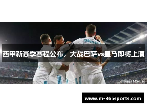 西甲新赛季赛程公布，大战巴萨vs皇马即将上演