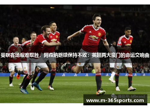 曼联客场艰难取胜，阿森纳继续保持不败：英超两大豪门的命运交响曲
