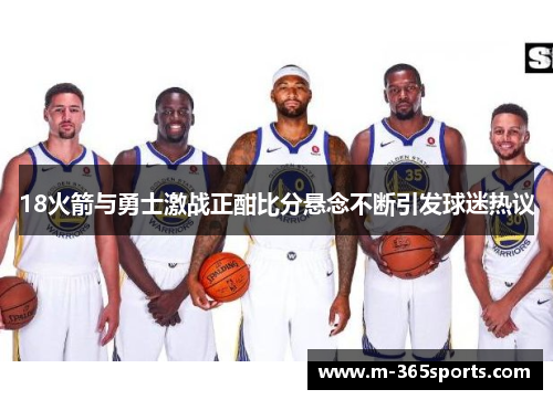 18火箭与勇士激战正酣比分悬念不断引发球迷热议